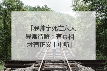 罗帅宇死亡六大异常待解：有真相才有正义丨中听